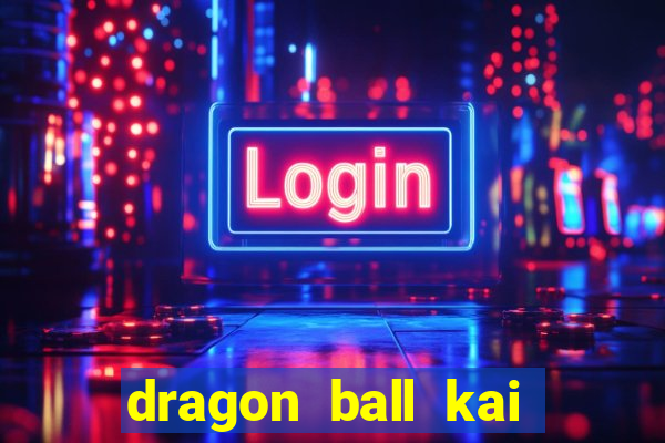 dragon ball kai dublado online